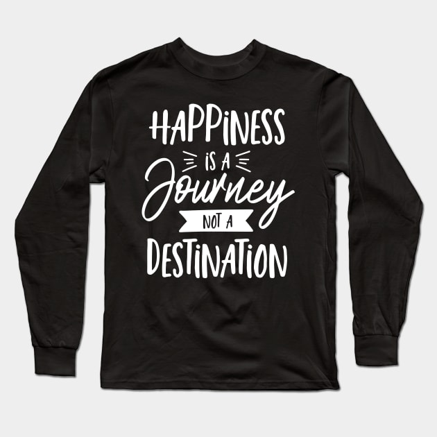 Hapiness Is A Journey Not A Destination Long Sleeve T-Shirt by ThrivingTees